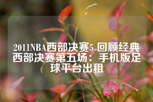 2011NBA西部决赛5 回顾经典西部决赛第五场：手机版足球平台出租