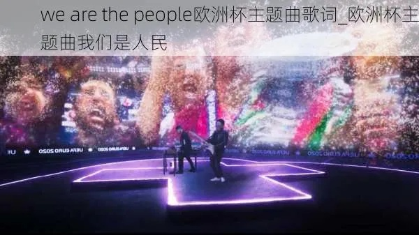 wearethepeople欧洲杯 播放we are the people2020年欧洲杯主题曲